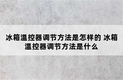 冰箱温控器调节方法是怎样的 冰箱温控器调节方法是什么